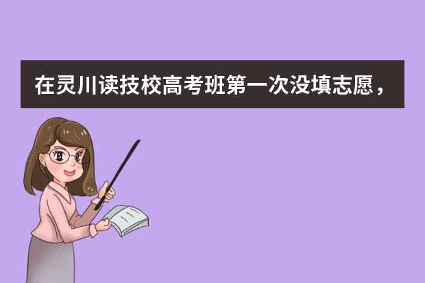 在灵川读技校高考班第一次没填志愿，第二次补录又没被录取，想读学前教育或舞蹈相关专科学校 山东济宁高考分数线